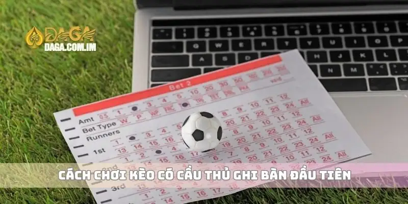 Kèo Có Cầu Thủ Ghi Bàn Đầu Tiên Cách Chọn Kèo Thắng Dễ Dàng 2 Cách chơi kèo có cầu thủ ghi bàn đầu tiên