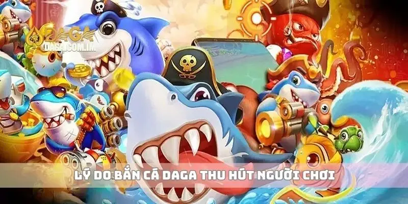 Bắn cá mang đến sân chơi giải trí hấp dẫn tại nhà cái 4 Lý do bắn cá Daga thu hút người chơi
