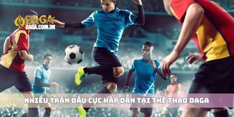 Thể Thao Nơi Có Thể Tham Gia Các Môn Thể Thao Kịch Tính 3 Nhiều trận đấu cực hấp dẫn tại thể thao Daga