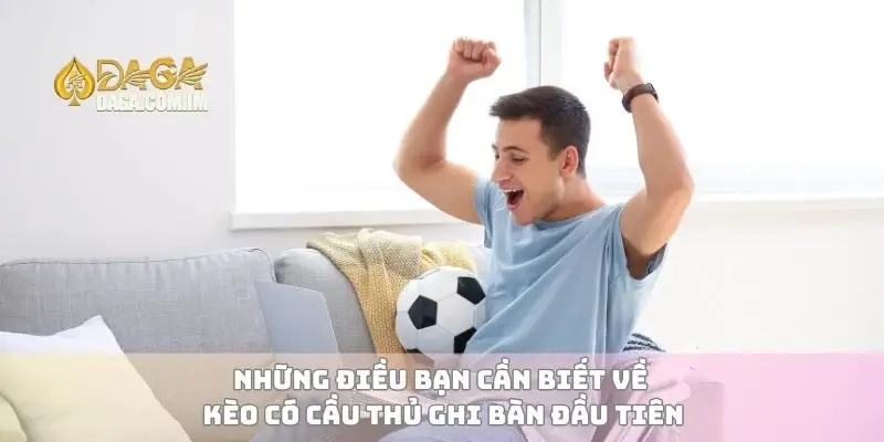 Kèo Có Cầu Thủ Ghi Bàn Đầu Tiên Cách Chọn Kèo Thắng Dễ Dàng 1 Những điều bạn cần biết về kèo có cầu thủ ghi bàn đầu tiên