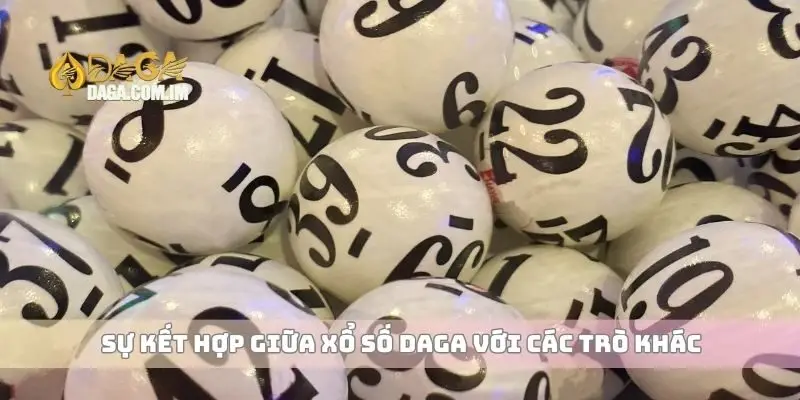Xổ Số Mang Đến Cơ Hội Trúng Lớn Và Giải Thưởng Hấp Dẫn 4 Sự kết hợp giữa xổ số Daga với các trò khác