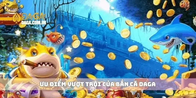 Bắn cá mang đến sân chơi giải trí hấp dẫn tại nhà cái 2 Ưu điểm vượt trội của bắn cá Daga